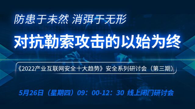 防患于未然 消弭于无形 对抗勒索攻击的以始为终 《2022产业互联网安全十大趋势》安全系列研讨会