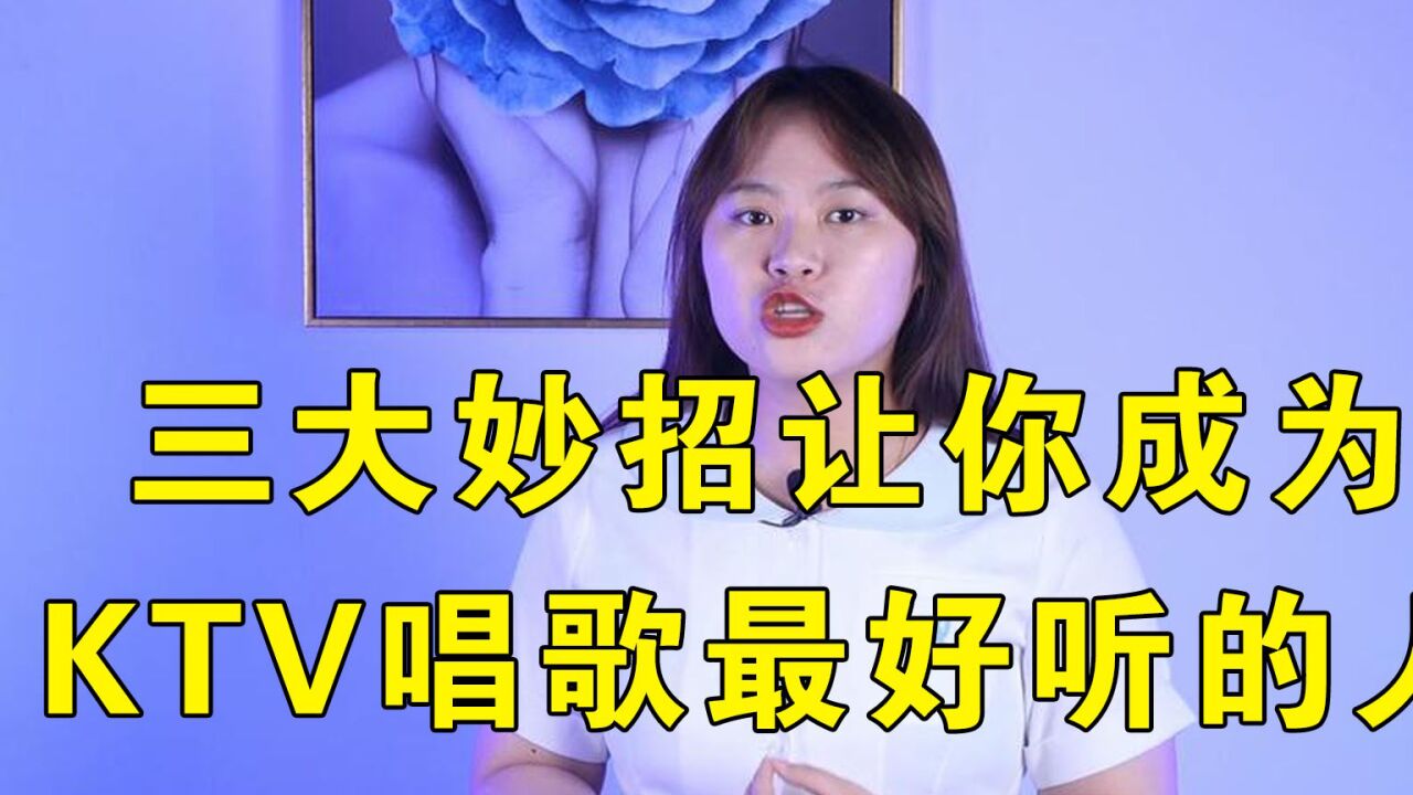 唱歌怎么唱好听?三大妙招!让你成为KTV唱歌最好听的人!