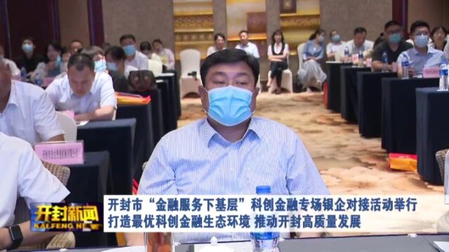 开封市“金融服务下基层”科创金融专场银企对接活动举行 打造最优科创金融生态环境 推动开封高质量发展