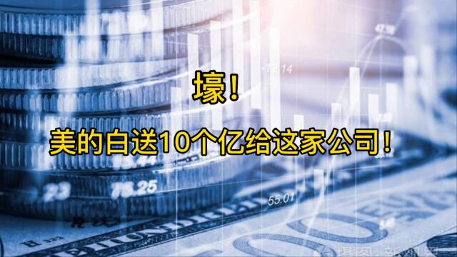 壕!美的白送10个亿给这家公司!