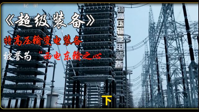 《超级装备》:特高压输变电装备,被誉为“西电东输之心”,是支撑整个西电东输电力网络高速运行的隐藏在整个网络深处的关键部件,超赞