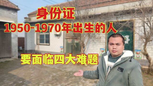 身份证在19501970年出生的人,要面临四大难题,有你吗?