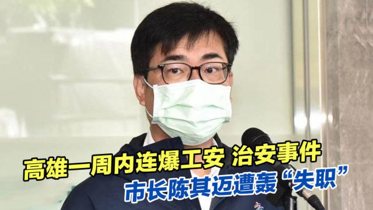 高雄一周内连爆工安、治安事件,市长陈其迈遭轰“失职”