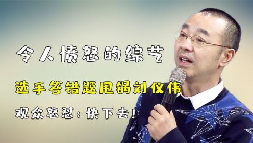 令人愤怒的综艺片段，选手答错题甩锅刘仪伟，观众怒怼：快下去！