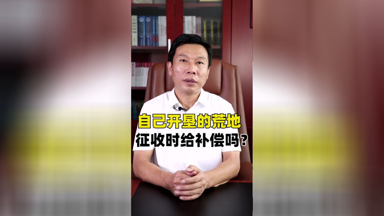 自己开垦的荒地,征收时给补偿吗?#荒地 #土地征收 #法律解读