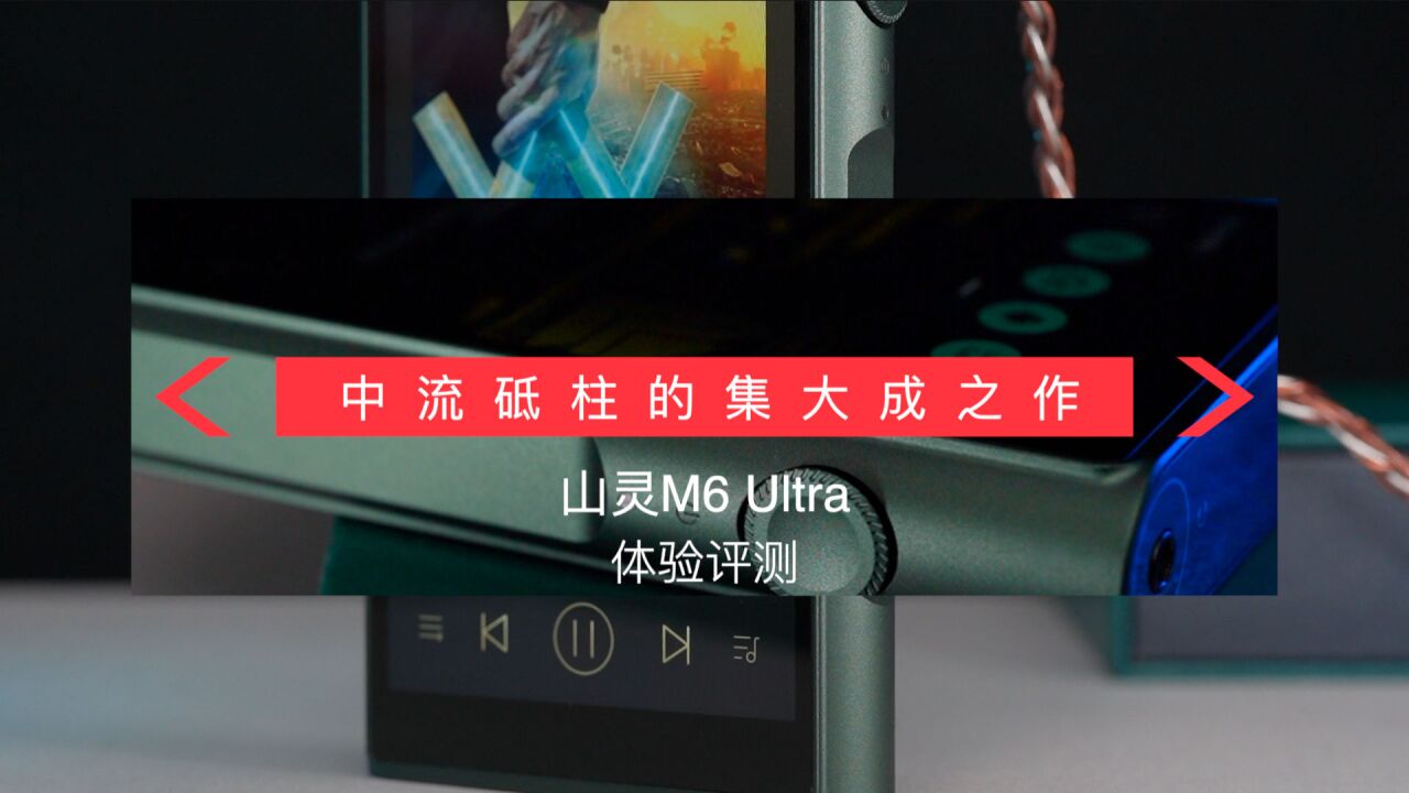 中流砥柱的集大成之作:山灵M6 Ultra播放器体验