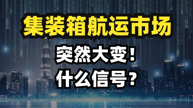 集装箱航运市场突然大变!什么信号?