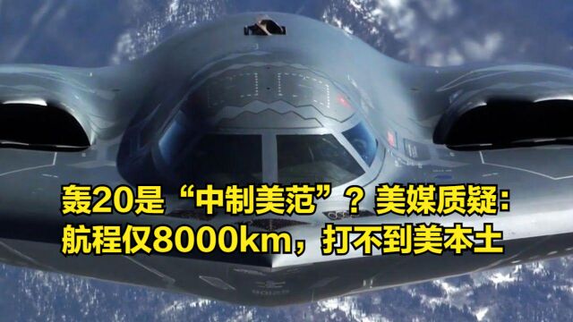 轰20是“中制美范”?美媒质疑:航程仅8000km,打不到美本土