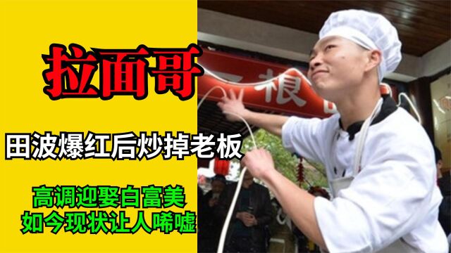 2. 拉面哥田波爆红后炒掉老板,高调迎娶白富美,如今现状让人唏嘘