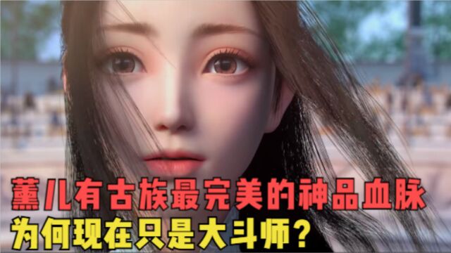 斗破苍穹:薰儿拥有古族最完美的神品血脉,为何现在只是大斗师?