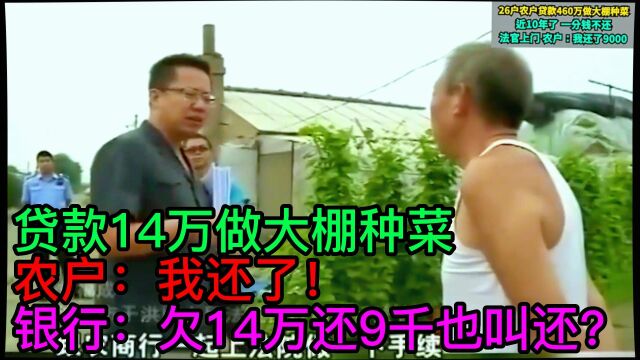 贷款14万做大棚种菜,农户:我还了!银行:欠14万还9千也叫还?