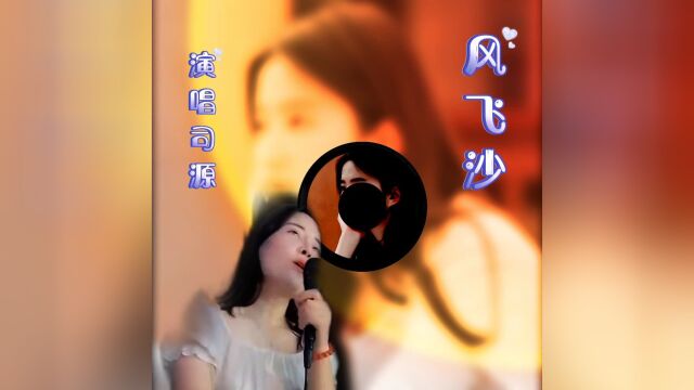 #音乐视频#分享司源演唱的《风飞沙》