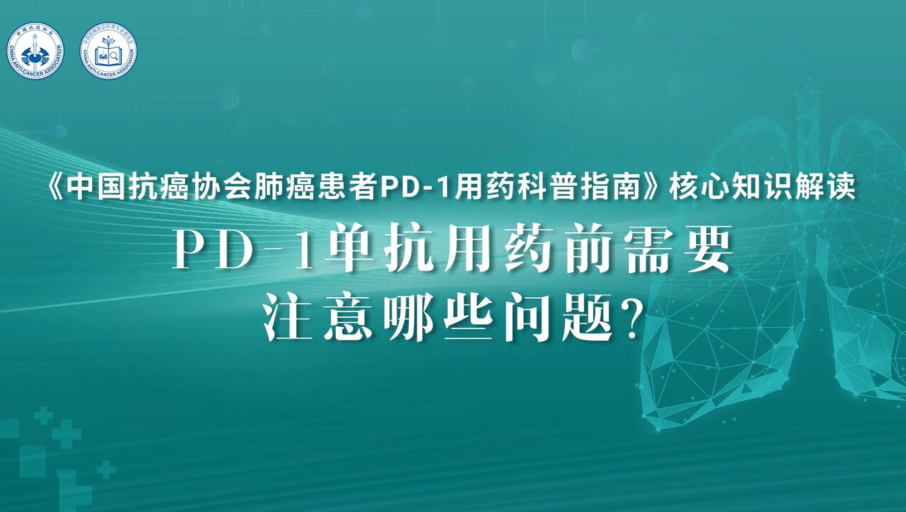 《中国肺癌患者PD1用药科普指南》核心知识解读支修益教授:PD1 单抗用药前需要注意哪些问题