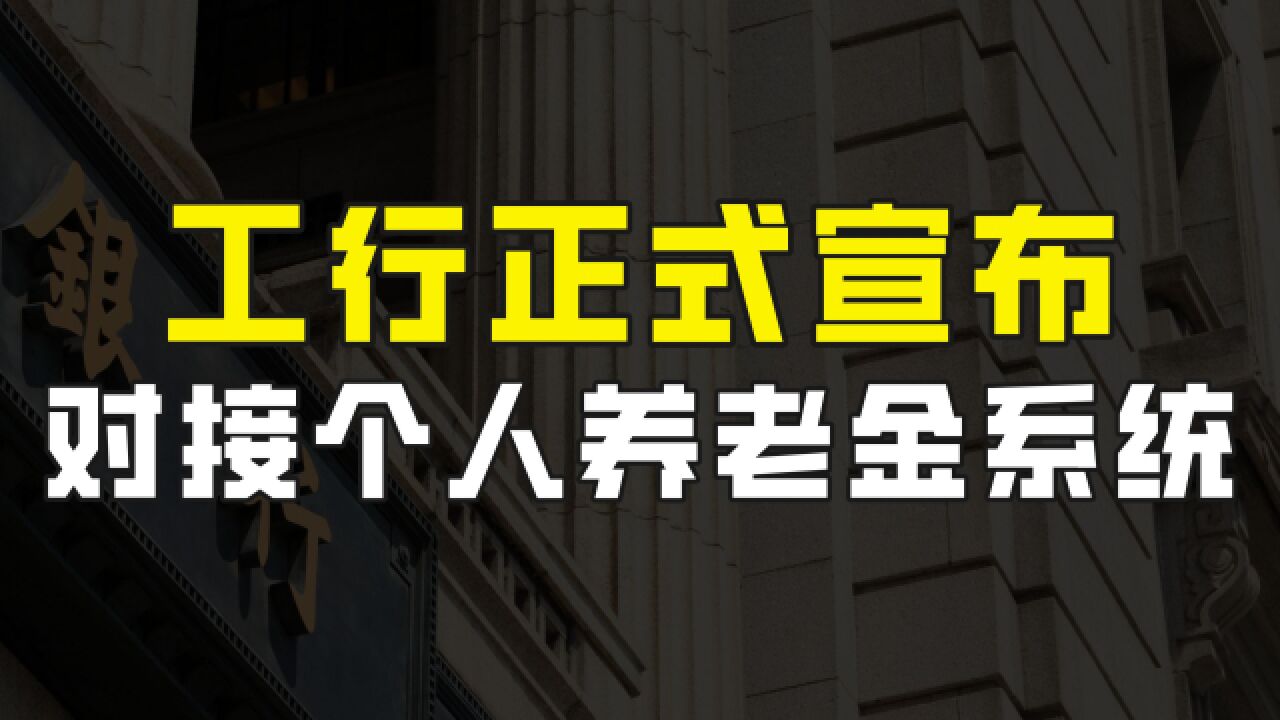 工行正式宣布,已对接个人养老金系统,将推出个性化养老理财产品