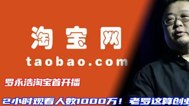 罗永浩淘宝首开播,2小时观看人数1000万!老罗这算创业成功了?