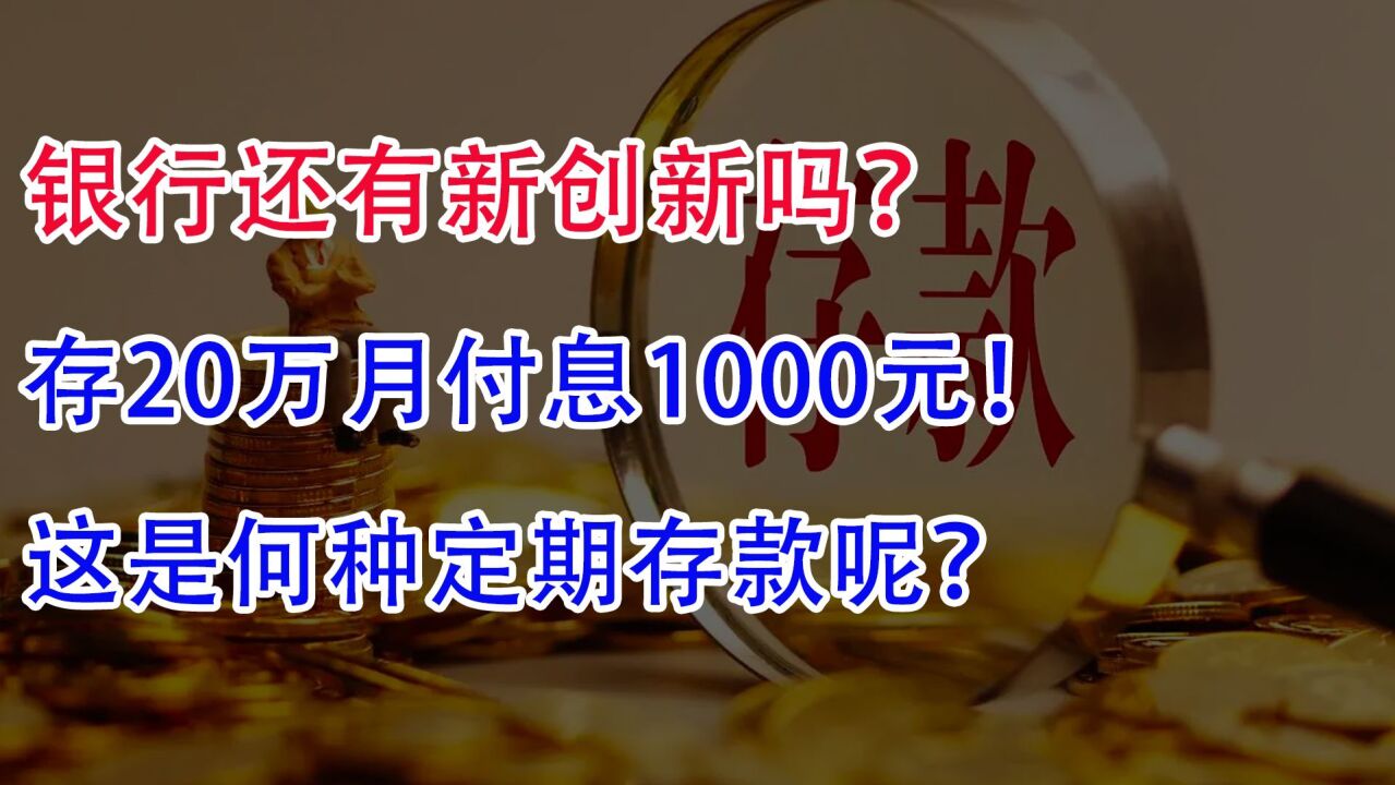 银行还有新创新吗?存20万月付息1000元,这是何种存款呢?