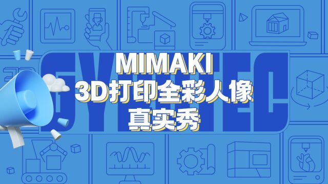 Mimaki 3D打印全彩人像,激发您的灵感,打造无限创意!