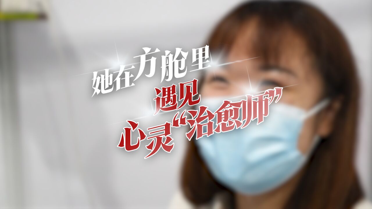 视频 | 她在方舱里遇见心灵“治愈师”