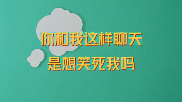 你和我这样聊天,是想笑死我吗