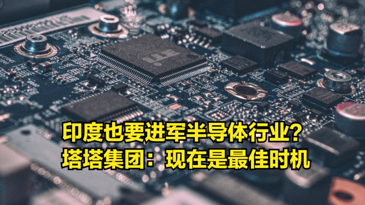 印度也要进军半导体行业?塔塔投资900亿美元:现在是最佳时机