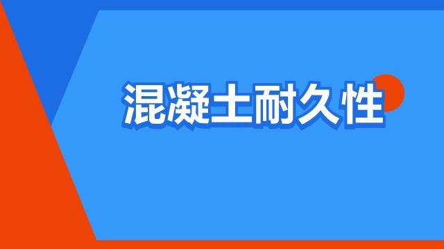 “混凝土耐久性”是什么意思?