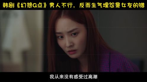 韩剧《幻想G点》男人不行，反而生气埋怨是女友的错
