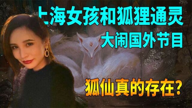 上海狐仙女孩“震惊中外”,能力绝非人类所有,狐仙真的存在吗?