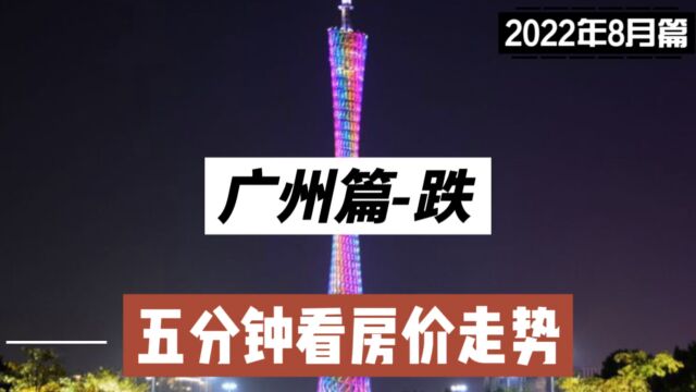 广州篇跌,五分钟看房价走势(2022年8月篇)