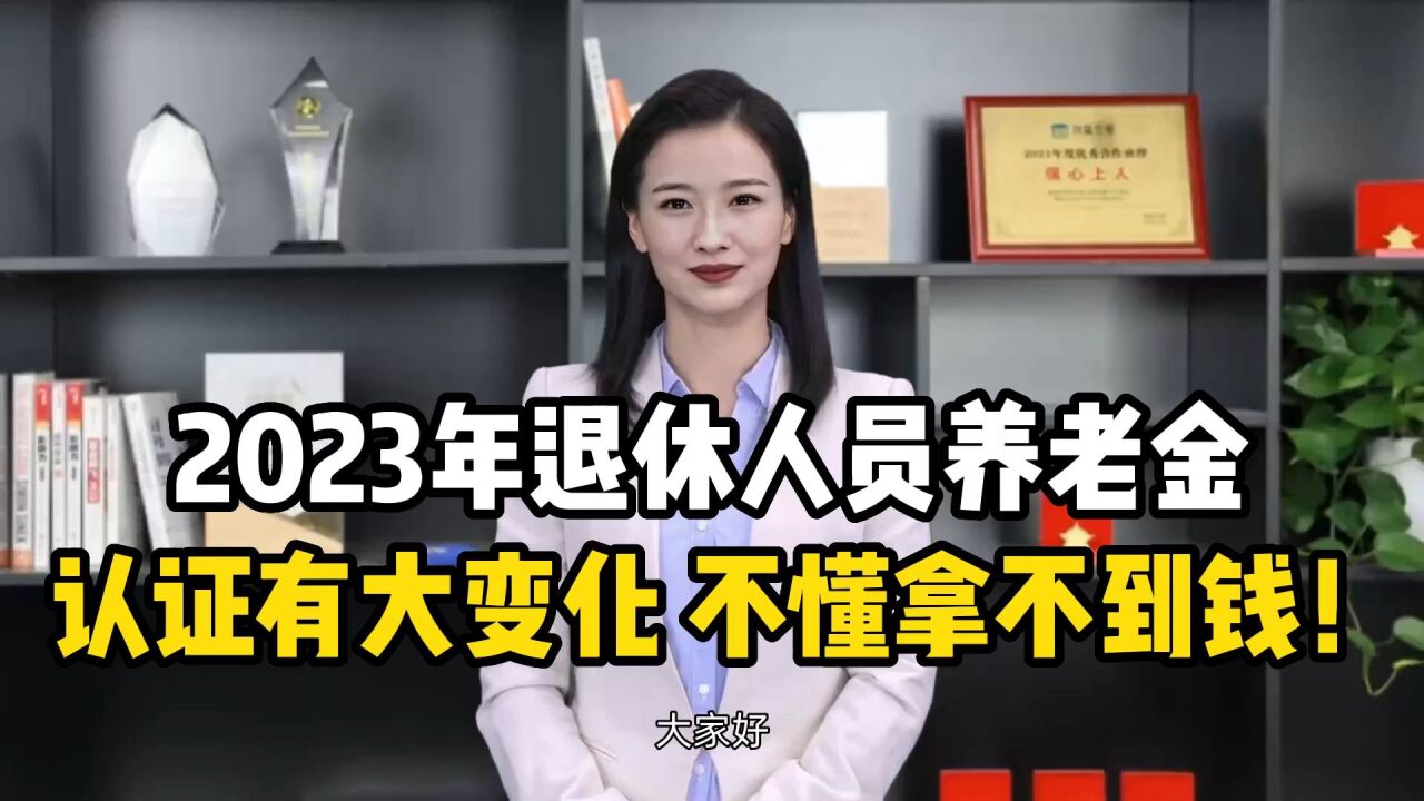 2023年退休人员养老金资格认证有大变化,不懂拿不到钱!