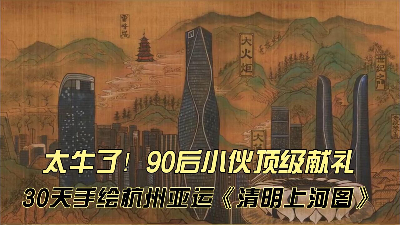 太牛啦!90后小伙耗时30天手绘杭州亚运《清明上河图》,震撼无比