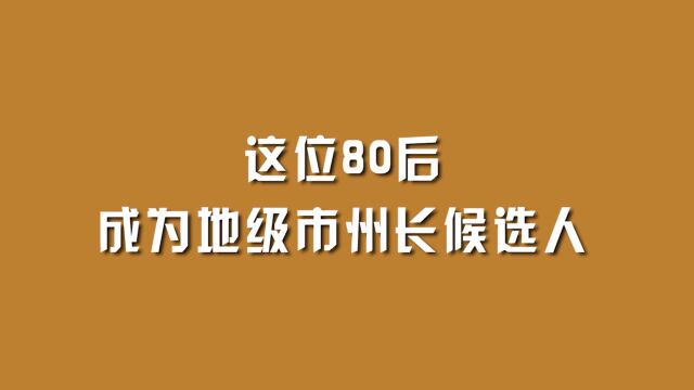 这位80后,成为地级市州长候选人