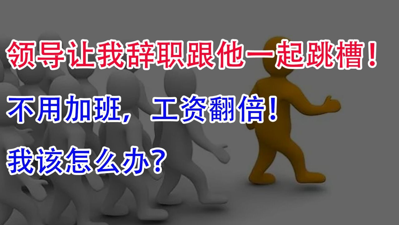 领导让我辞职,跟他一起跳槽!不用加班,工资翻倍!我该怎么办?