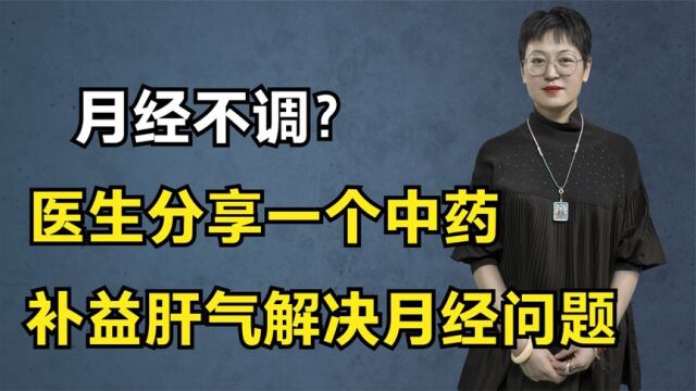 月经不调、血不归经?医生分享一个中药,补益肝气解决月经问题