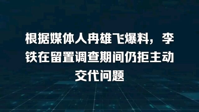 根据媒体人冉雄飞爆料,李铁在留置调查期间仍拒主动交代问题...