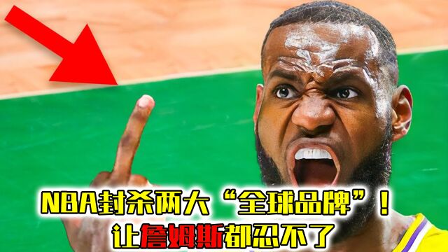 NBA封杀两大“全球品牌”!让詹姆斯都忍不了,发文痛斥联盟