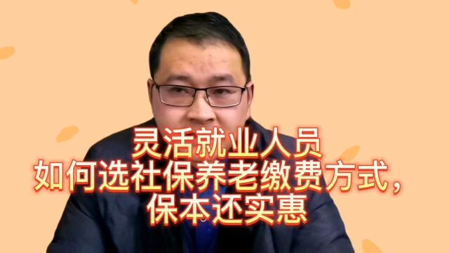 灵活就业人员如何选择社保养老缴费方式,保本还实惠