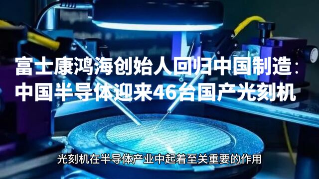 富士康鸿海集团创始人回归中国制造:中国半导体产业迎来46台国产光刻机