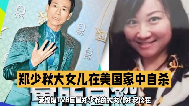 港媒爆TVB巨星郑少秋的大女儿郑安仪在美国家中自杀,终年55岁