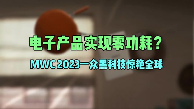 电子产品实现零功耗?MWC2023一众黑科技惊艳全球