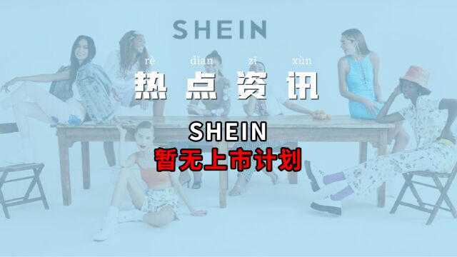 SHEIN暂无上市计划