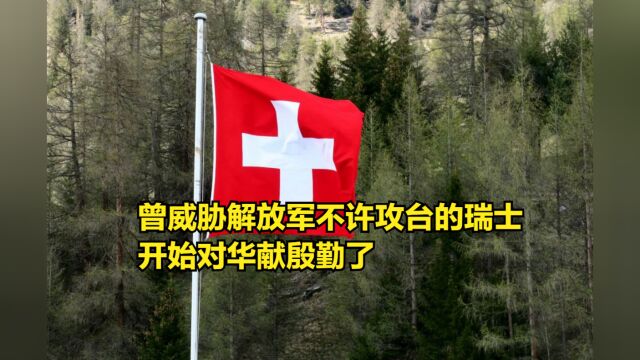 瑞信银行暴雷后,曾威胁解放军不许攻台的瑞士,开始对华献殷勤了