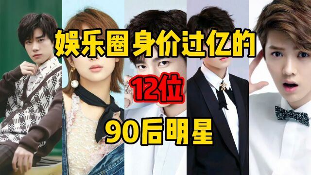 娱乐圈身价过亿的12位90后明星