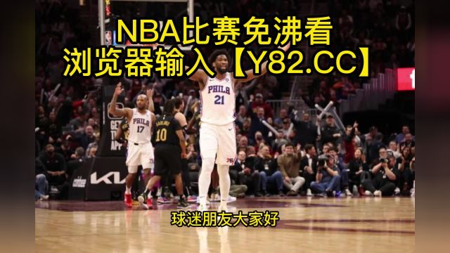 NBA官方高清回放:76人vs骑士(NBA官方)全场录像中文高清回放