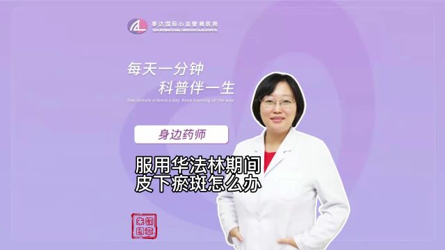 身边药师丨服用华法林期间皮下瘀斑怎么办?