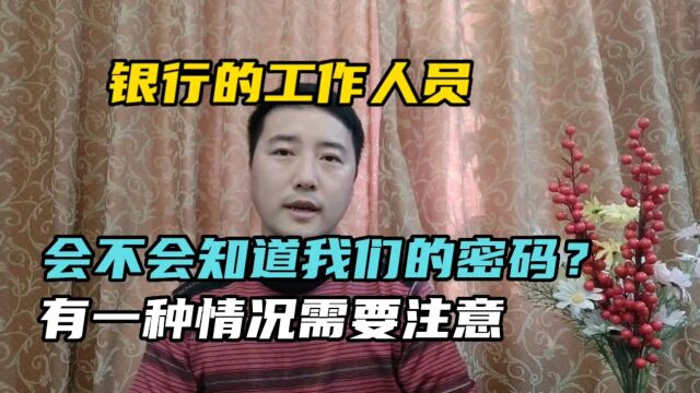 银行的工作人员,会不会知道咱们的密码?有种情况需要注意