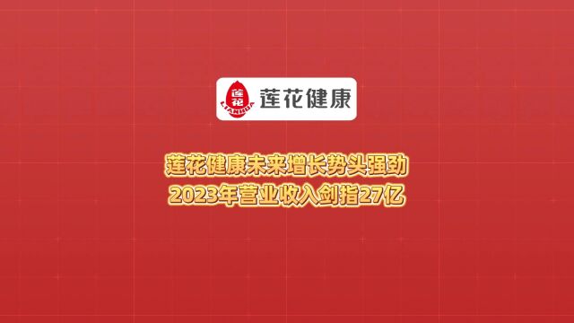 莲花健康未来增长势头强劲 2023年营业收入剑指27亿