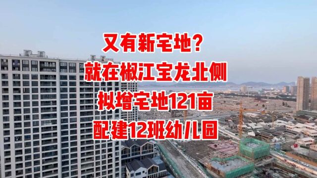 椒江又有新宅地?就在宝龙北侧,拟增宅地121亩