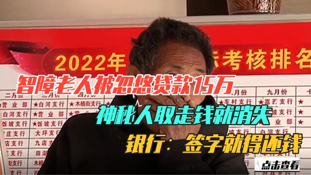 智障老人被忽悠贷款15万,神秘人取走钱就消失,银行:签字就得还钱