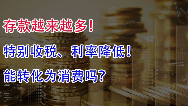 存款越来越多!特别收税、利率降低!能转化为消费吗?