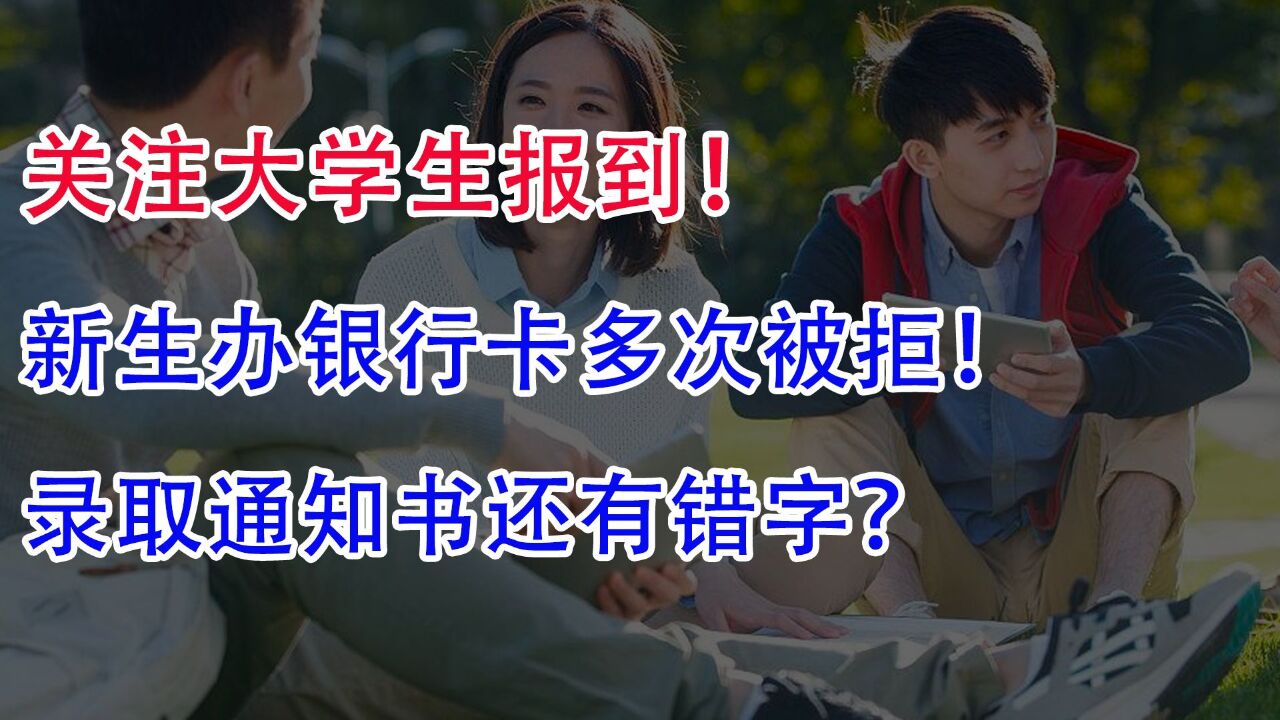 关注大学生报到:新生办银行卡多次被拒!录取通知书还有错字?